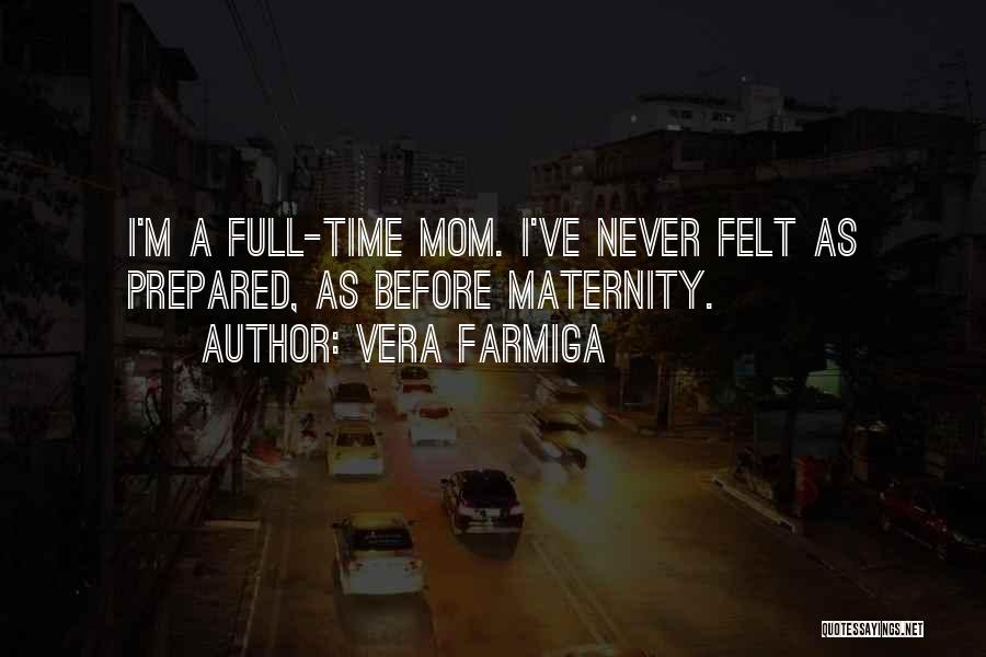 Vera Farmiga Quotes: I'm A Full-time Mom. I've Never Felt As Prepared, As Before Maternity.