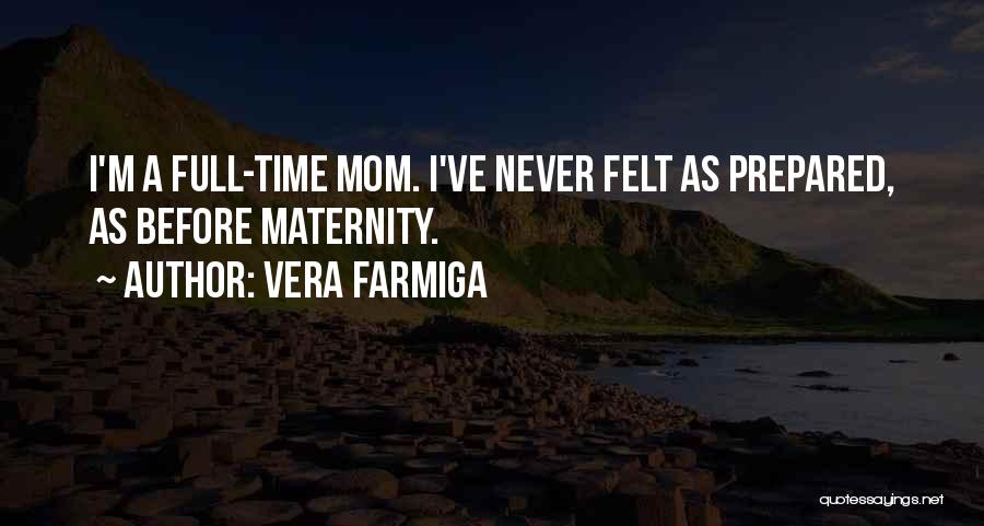 Vera Farmiga Quotes: I'm A Full-time Mom. I've Never Felt As Prepared, As Before Maternity.