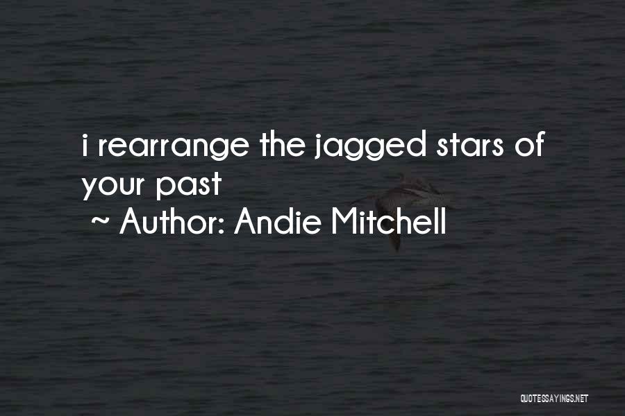 Andie Mitchell Quotes: I Rearrange The Jagged Stars Of Your Past
