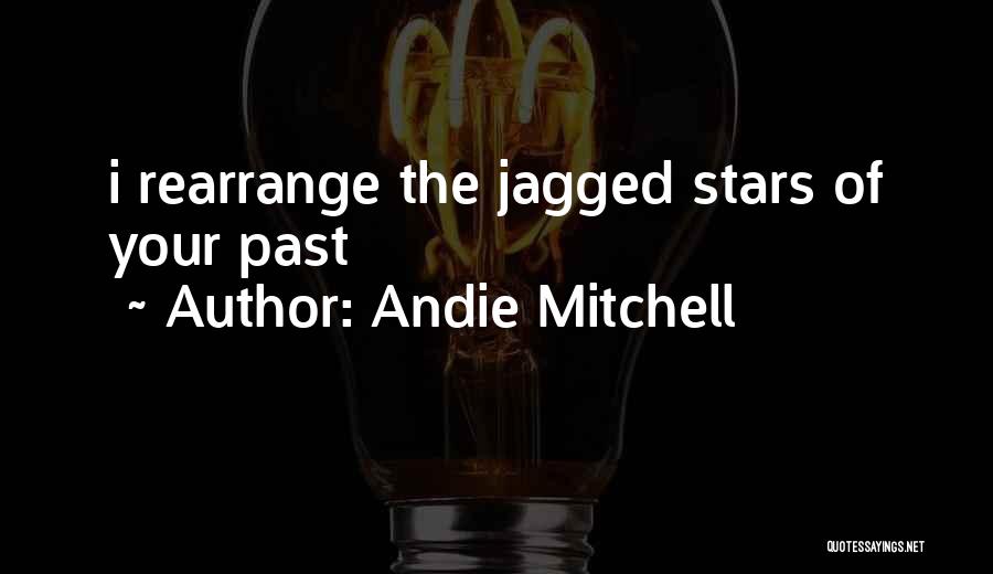 Andie Mitchell Quotes: I Rearrange The Jagged Stars Of Your Past
