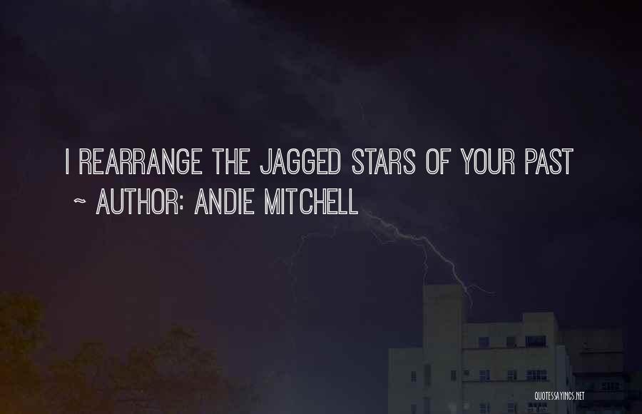 Andie Mitchell Quotes: I Rearrange The Jagged Stars Of Your Past