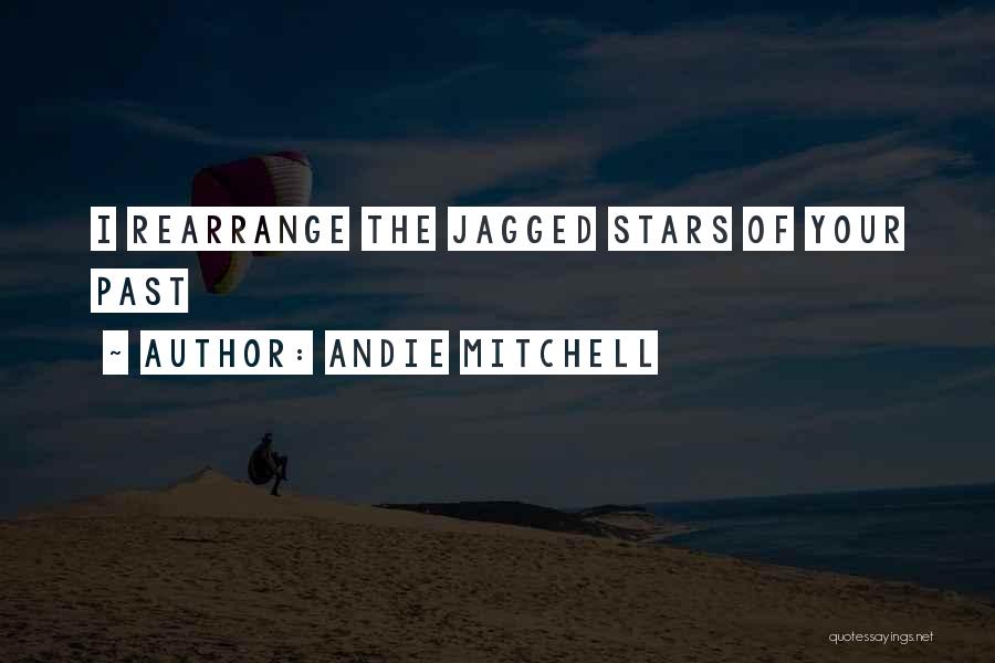Andie Mitchell Quotes: I Rearrange The Jagged Stars Of Your Past