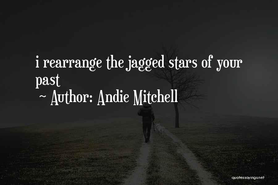 Andie Mitchell Quotes: I Rearrange The Jagged Stars Of Your Past