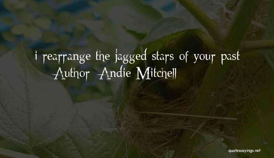 Andie Mitchell Quotes: I Rearrange The Jagged Stars Of Your Past