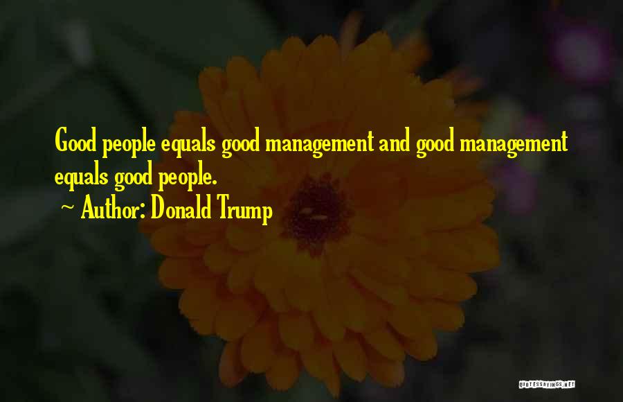 Donald Trump Quotes: Good People Equals Good Management And Good Management Equals Good People.