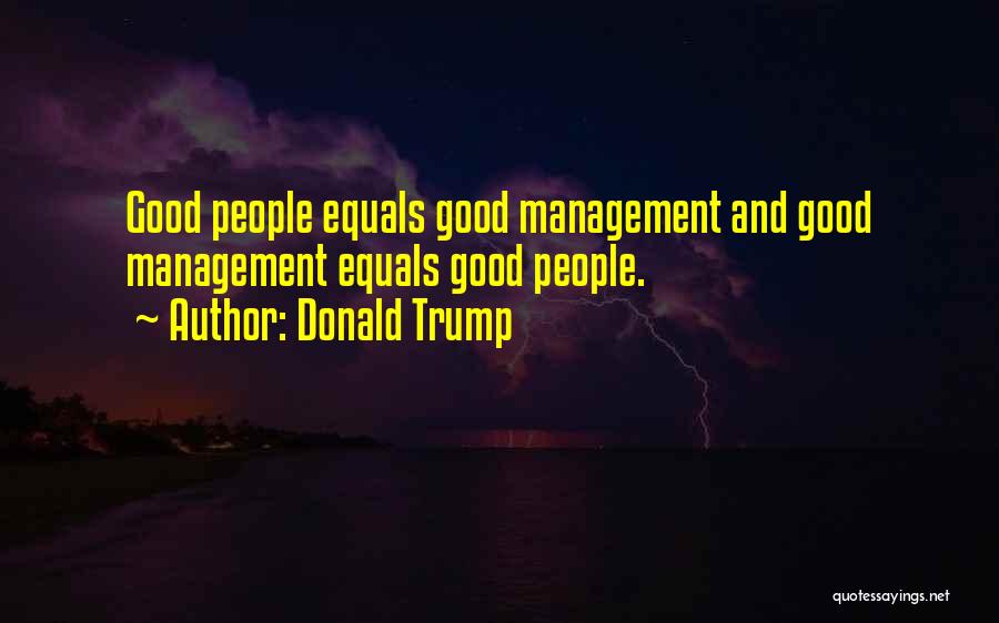 Donald Trump Quotes: Good People Equals Good Management And Good Management Equals Good People.