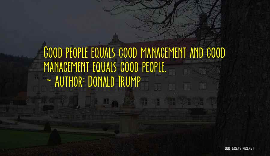 Donald Trump Quotes: Good People Equals Good Management And Good Management Equals Good People.