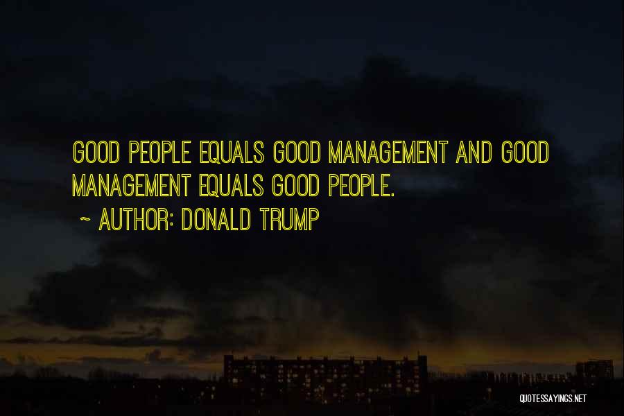Donald Trump Quotes: Good People Equals Good Management And Good Management Equals Good People.