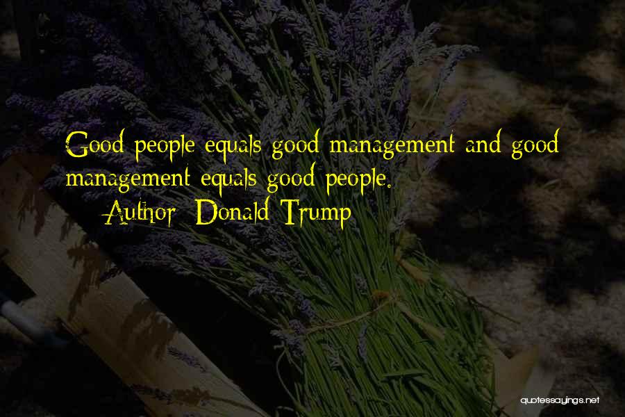 Donald Trump Quotes: Good People Equals Good Management And Good Management Equals Good People.