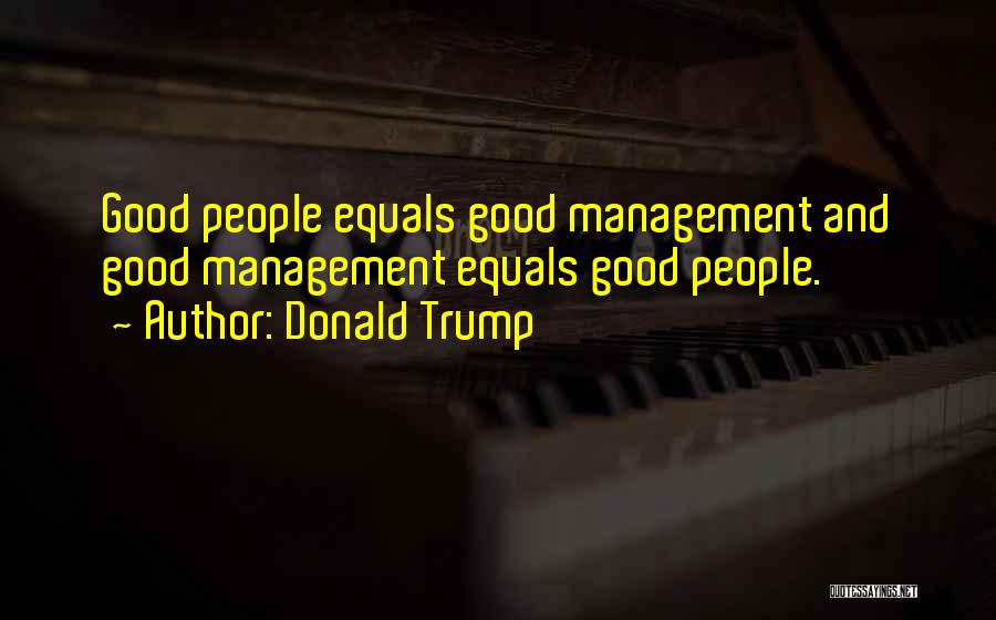 Donald Trump Quotes: Good People Equals Good Management And Good Management Equals Good People.