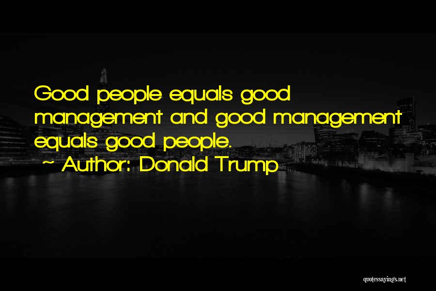 Donald Trump Quotes: Good People Equals Good Management And Good Management Equals Good People.