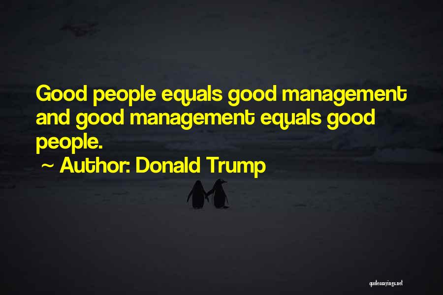 Donald Trump Quotes: Good People Equals Good Management And Good Management Equals Good People.