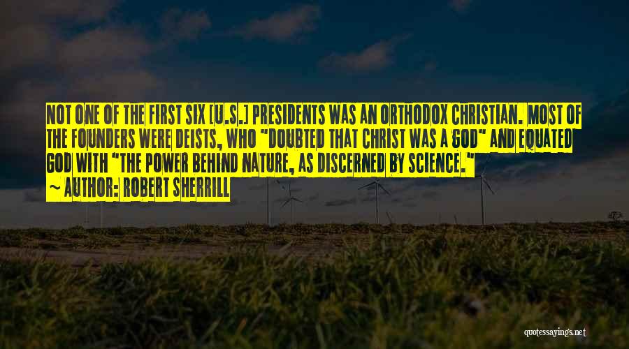 Robert Sherrill Quotes: Not One Of The First Six [u.s.] Presidents Was An Orthodox Christian. Most Of The Founders Were Deists, Who Doubted