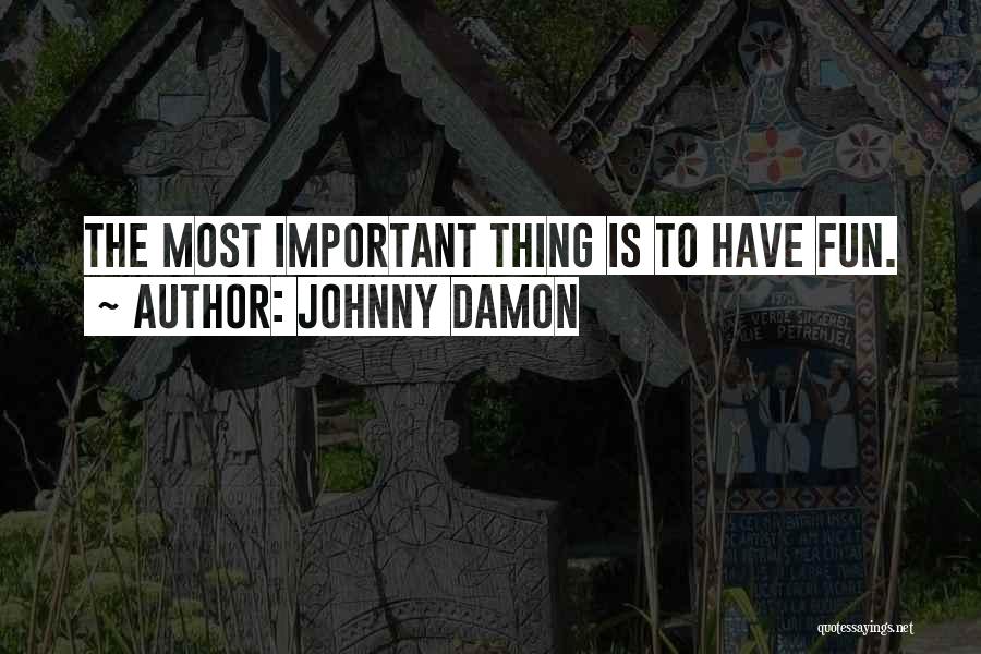 Johnny Damon Quotes: The Most Important Thing Is To Have Fun.