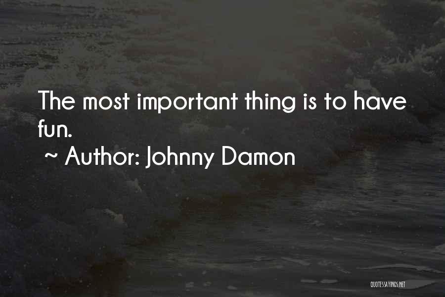 Johnny Damon Quotes: The Most Important Thing Is To Have Fun.