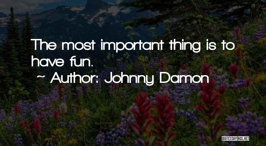 Johnny Damon Quotes: The Most Important Thing Is To Have Fun.