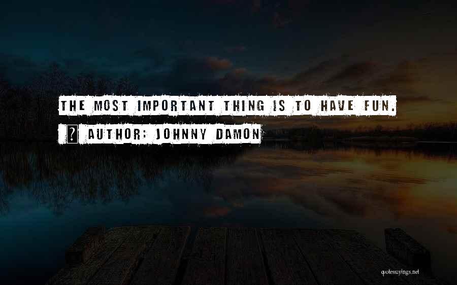 Johnny Damon Quotes: The Most Important Thing Is To Have Fun.