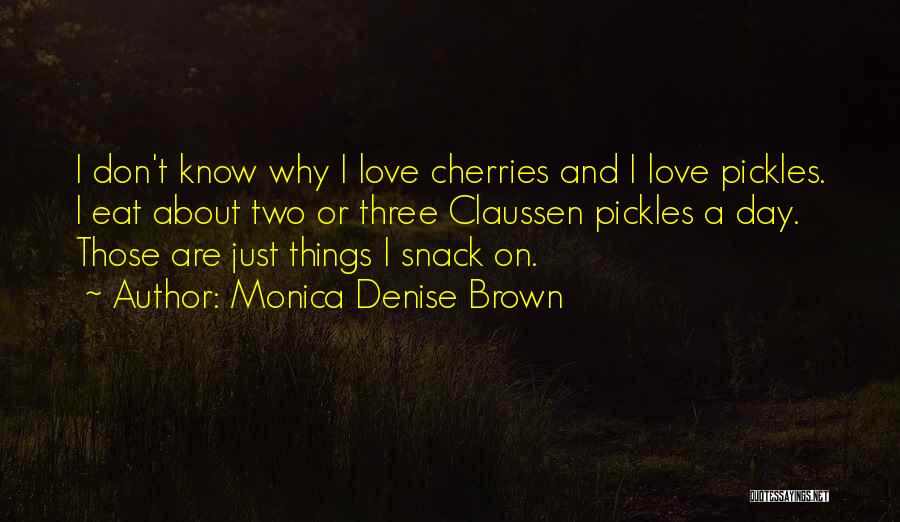 Monica Denise Brown Quotes: I Don't Know Why I Love Cherries And I Love Pickles. I Eat About Two Or Three Claussen Pickles A