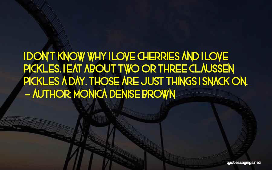 Monica Denise Brown Quotes: I Don't Know Why I Love Cherries And I Love Pickles. I Eat About Two Or Three Claussen Pickles A