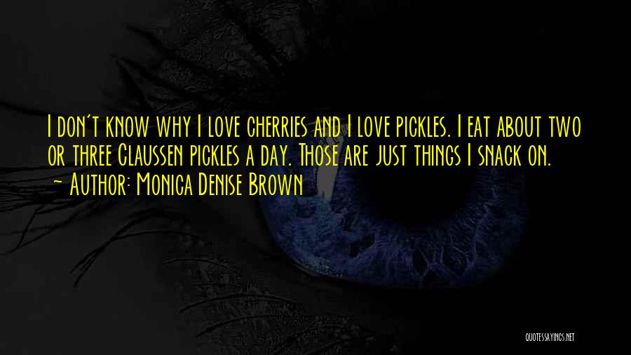 Monica Denise Brown Quotes: I Don't Know Why I Love Cherries And I Love Pickles. I Eat About Two Or Three Claussen Pickles A