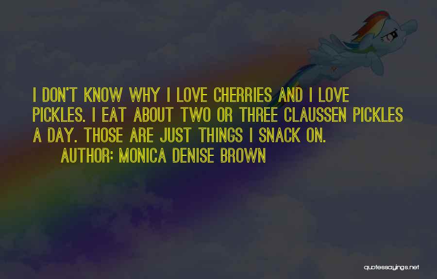 Monica Denise Brown Quotes: I Don't Know Why I Love Cherries And I Love Pickles. I Eat About Two Or Three Claussen Pickles A