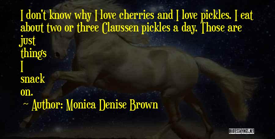 Monica Denise Brown Quotes: I Don't Know Why I Love Cherries And I Love Pickles. I Eat About Two Or Three Claussen Pickles A