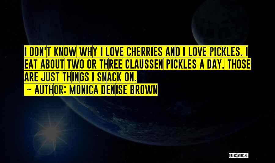 Monica Denise Brown Quotes: I Don't Know Why I Love Cherries And I Love Pickles. I Eat About Two Or Three Claussen Pickles A