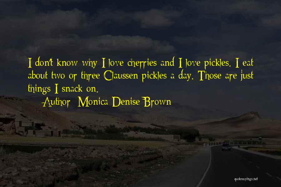 Monica Denise Brown Quotes: I Don't Know Why I Love Cherries And I Love Pickles. I Eat About Two Or Three Claussen Pickles A