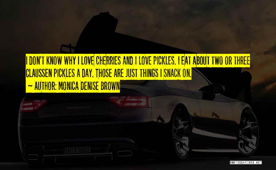 Monica Denise Brown Quotes: I Don't Know Why I Love Cherries And I Love Pickles. I Eat About Two Or Three Claussen Pickles A