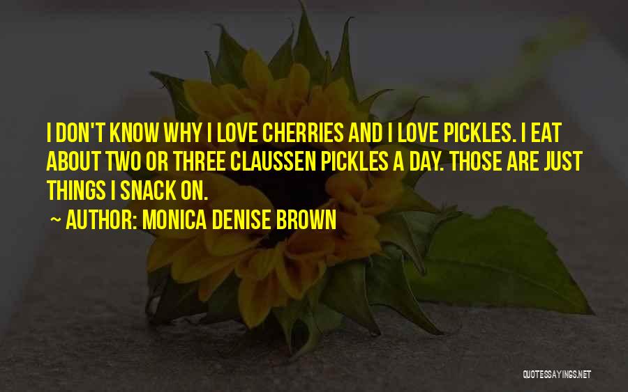 Monica Denise Brown Quotes: I Don't Know Why I Love Cherries And I Love Pickles. I Eat About Two Or Three Claussen Pickles A