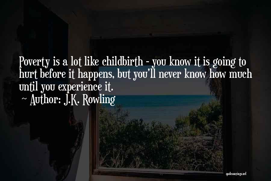 J.K. Rowling Quotes: Poverty Is A Lot Like Childbirth - You Know It Is Going To Hurt Before It Happens, But You'll Never