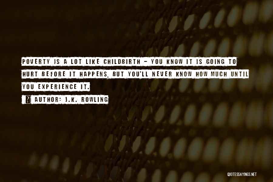 J.K. Rowling Quotes: Poverty Is A Lot Like Childbirth - You Know It Is Going To Hurt Before It Happens, But You'll Never