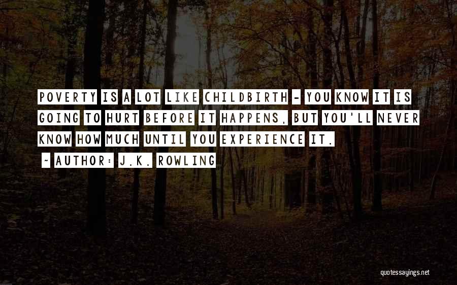 J.K. Rowling Quotes: Poverty Is A Lot Like Childbirth - You Know It Is Going To Hurt Before It Happens, But You'll Never