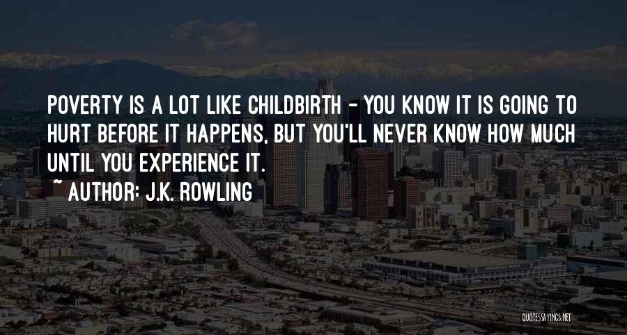 J.K. Rowling Quotes: Poverty Is A Lot Like Childbirth - You Know It Is Going To Hurt Before It Happens, But You'll Never