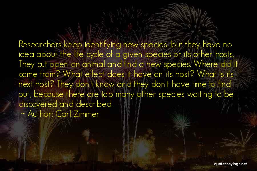 Carl Zimmer Quotes: Researchers Keep Identifying New Species, But They Have No Idea About The Life Cycle Of A Given Species Or Its