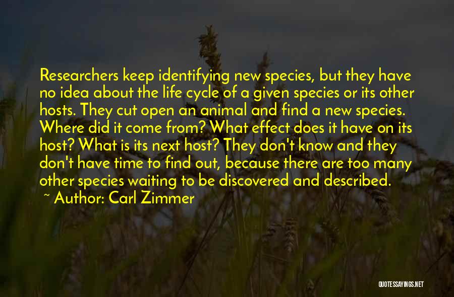 Carl Zimmer Quotes: Researchers Keep Identifying New Species, But They Have No Idea About The Life Cycle Of A Given Species Or Its