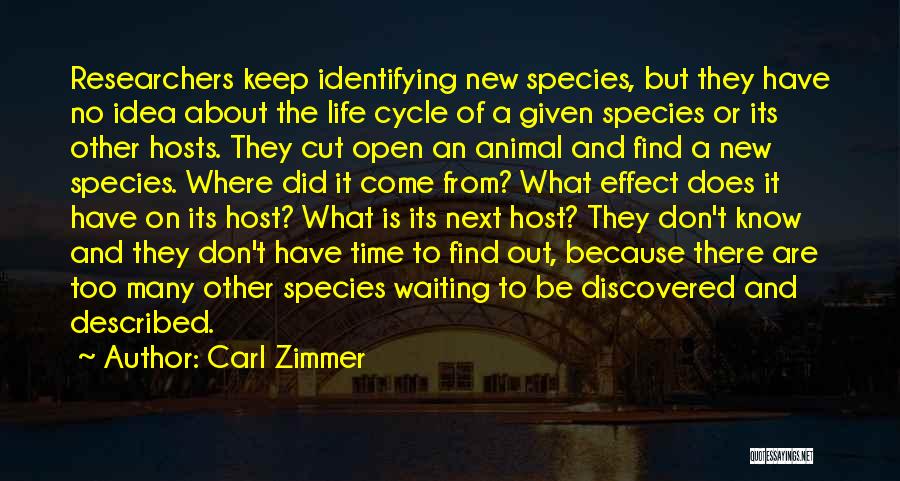 Carl Zimmer Quotes: Researchers Keep Identifying New Species, But They Have No Idea About The Life Cycle Of A Given Species Or Its