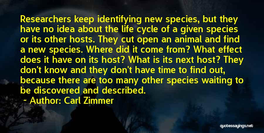 Carl Zimmer Quotes: Researchers Keep Identifying New Species, But They Have No Idea About The Life Cycle Of A Given Species Or Its
