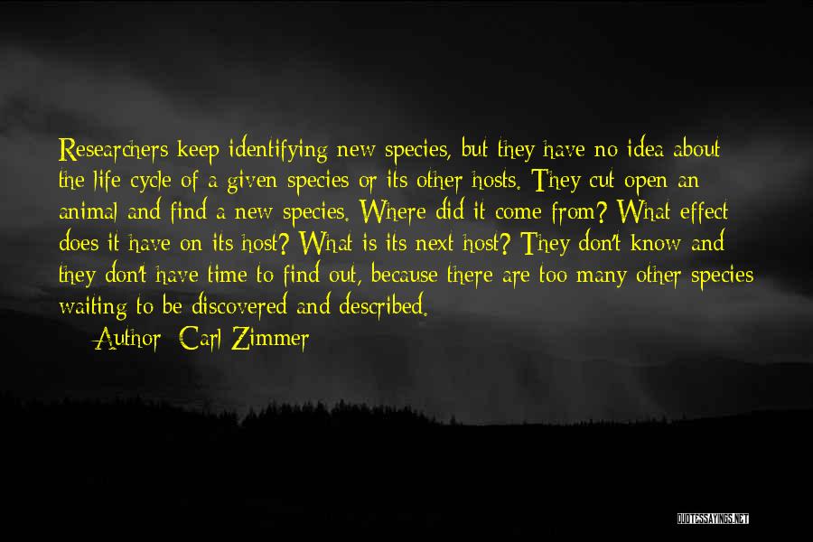 Carl Zimmer Quotes: Researchers Keep Identifying New Species, But They Have No Idea About The Life Cycle Of A Given Species Or Its