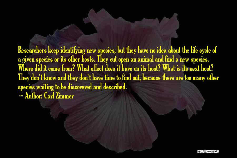 Carl Zimmer Quotes: Researchers Keep Identifying New Species, But They Have No Idea About The Life Cycle Of A Given Species Or Its