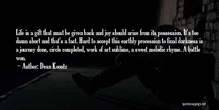 Dean Koontz Quotes: Life Is A Gift That Must Be Given Back And Joy Should Arise From Its Possession. It's Too Damn Short