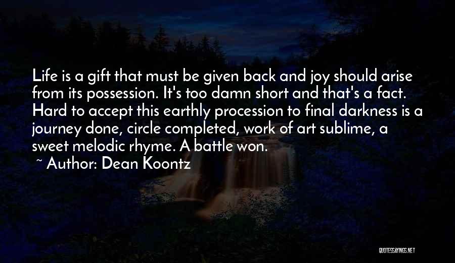 Dean Koontz Quotes: Life Is A Gift That Must Be Given Back And Joy Should Arise From Its Possession. It's Too Damn Short