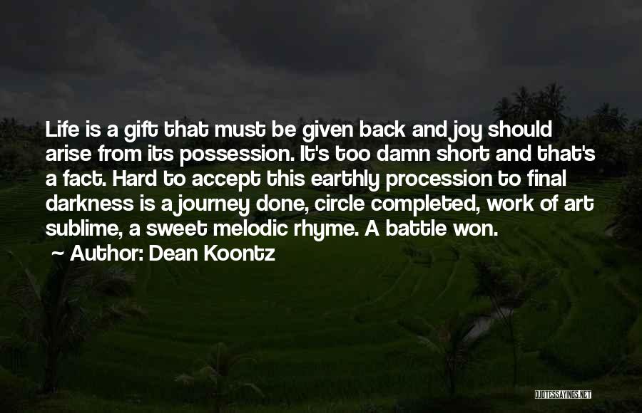 Dean Koontz Quotes: Life Is A Gift That Must Be Given Back And Joy Should Arise From Its Possession. It's Too Damn Short