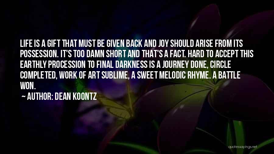 Dean Koontz Quotes: Life Is A Gift That Must Be Given Back And Joy Should Arise From Its Possession. It's Too Damn Short