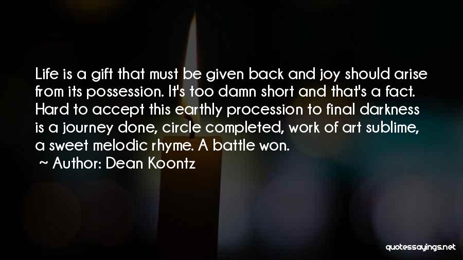 Dean Koontz Quotes: Life Is A Gift That Must Be Given Back And Joy Should Arise From Its Possession. It's Too Damn Short