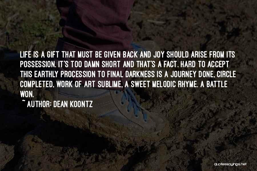 Dean Koontz Quotes: Life Is A Gift That Must Be Given Back And Joy Should Arise From Its Possession. It's Too Damn Short