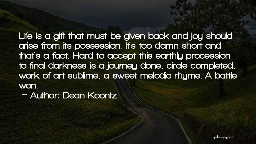 Dean Koontz Quotes: Life Is A Gift That Must Be Given Back And Joy Should Arise From Its Possession. It's Too Damn Short