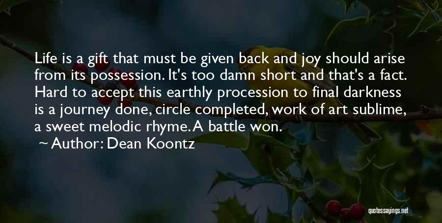 Dean Koontz Quotes: Life Is A Gift That Must Be Given Back And Joy Should Arise From Its Possession. It's Too Damn Short