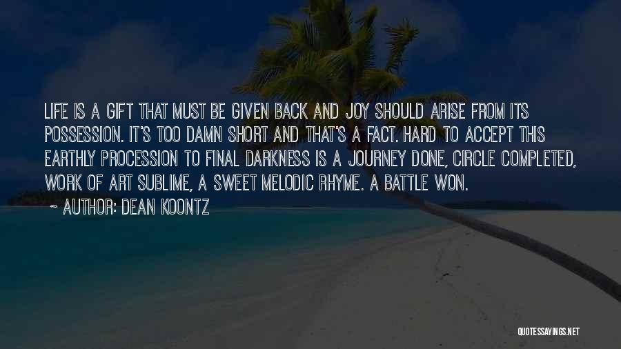 Dean Koontz Quotes: Life Is A Gift That Must Be Given Back And Joy Should Arise From Its Possession. It's Too Damn Short
