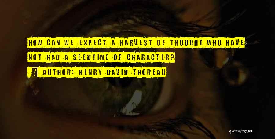 Henry David Thoreau Quotes: How Can We Expect A Harvest Of Thought Who Have Not Had A Seedtime Of Character?